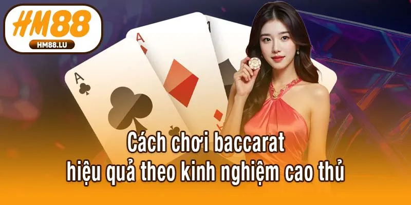 Cách chơi baccarat hiệu quả theo kinh nghiệm cao thủ