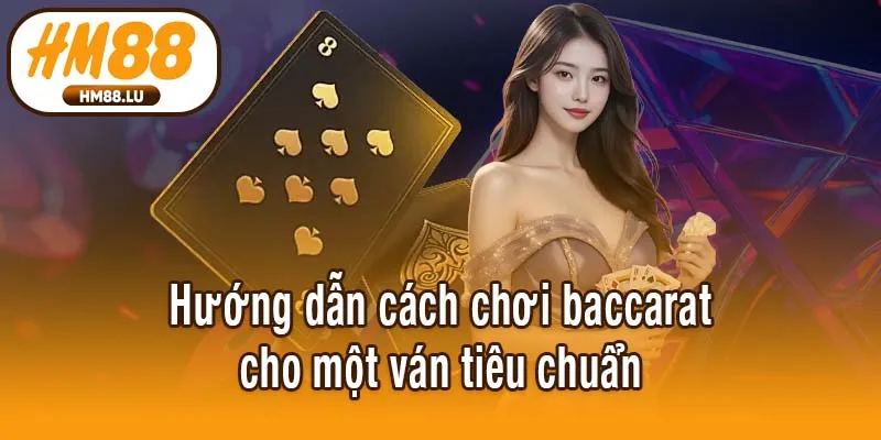 Hướng dẫn cách chơi baccarat cho một ván tiêu chuẩn