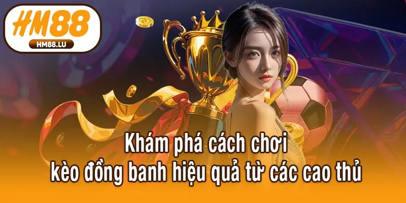 Khám phá cách chơi kèo đồng banh hiệu quả từ các cao thủ