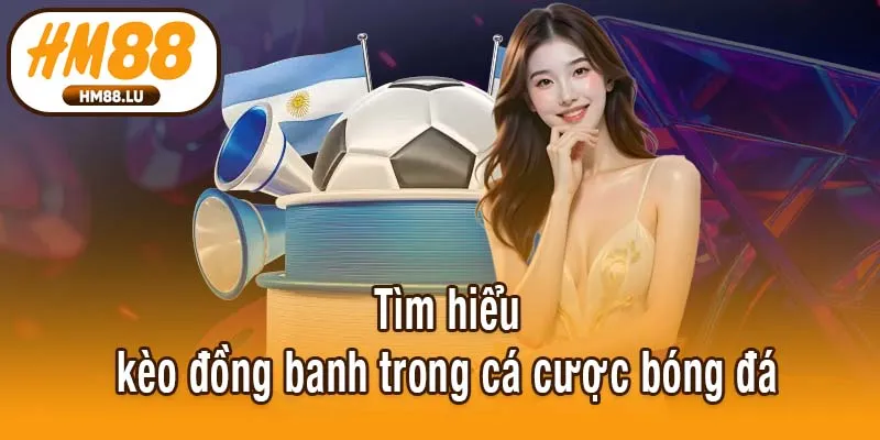 Tìm hiểu kèo đồng banh trong cá cược bóng đá