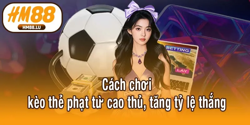 Cách chơi kèo thẻ phạt từ cao thủ, tăng tỷ lệ thắng