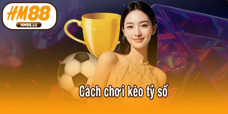 Cách chơi kèo tỷ số