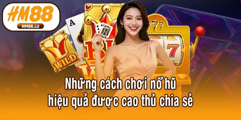 Những cách chơi nổ hũ hiệu quả được cao thủ chia sẻ