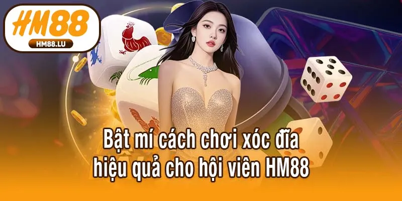 Bật mí cách chơi xóc đĩa hiệu quả cho hội viên HM88